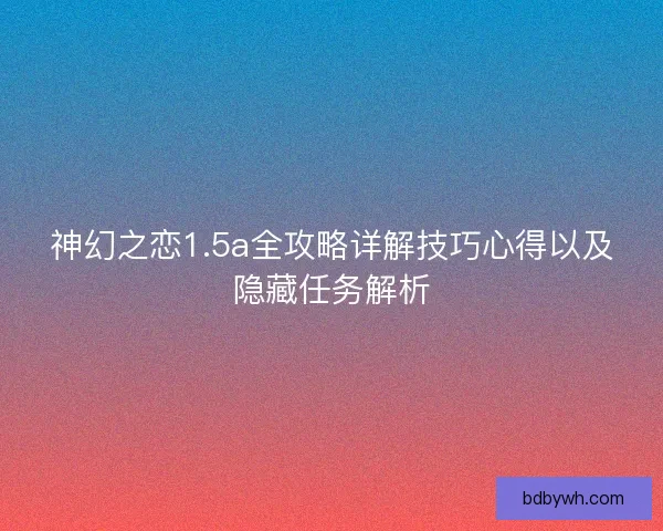 神幻之恋1.5a全攻略详解技巧心得以及隐藏任务解析