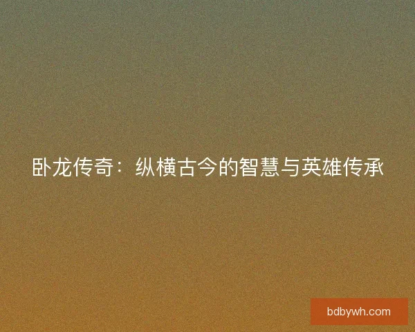 卧龙传奇：纵横古今的智慧与英雄传承