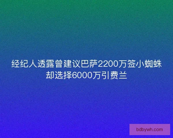 经纪人透露曾建议巴萨2200万签小蜘蛛却选择6000万引费兰