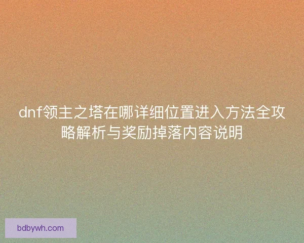 dnf领主之塔在哪详细位置进入方法全攻略解析与奖励掉落内容说明