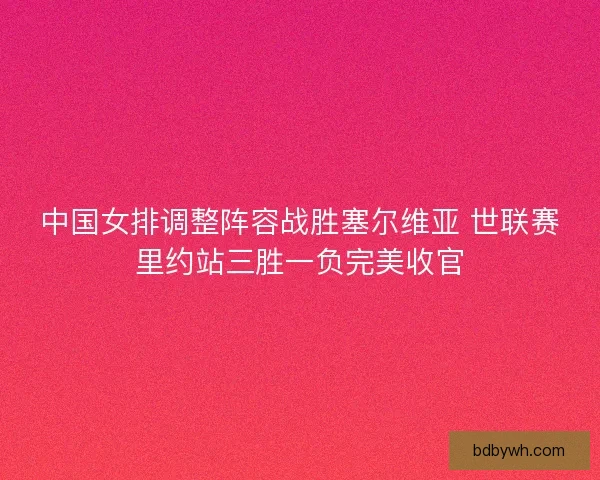 中国女排调整阵容战胜塞尔维亚 世联赛里约站三胜一负完美收官